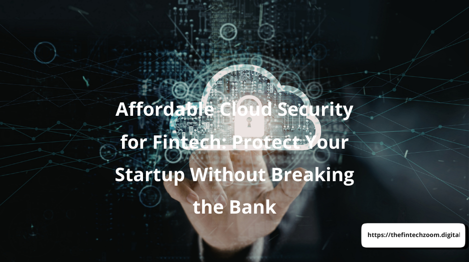 Affordable Cloud Security for Fintech: Protect Your Startup Without Breaking the Bank