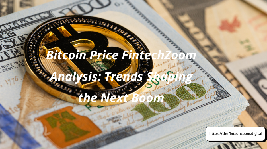BITCOIN PRICE FINTECHZOOM ANALYSIS: TRENDS SHAPING THE NEXT BOOM