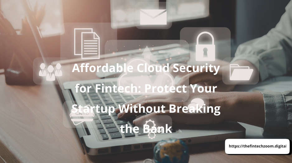 Affordable Cloud Security for Fintech: Protect Your Startup Without Breaking the Bank