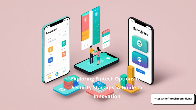 Exploring Fintech Options for Security Startups: A Guide to Innovation