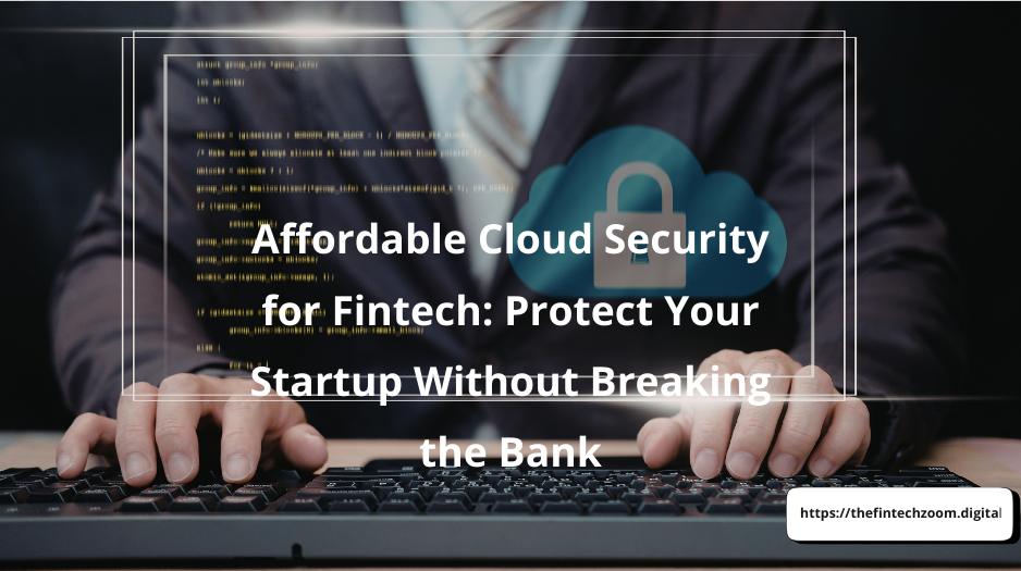 Affordable Cloud Security for Fintech: Protect Your Startup Without Breaking the Bank