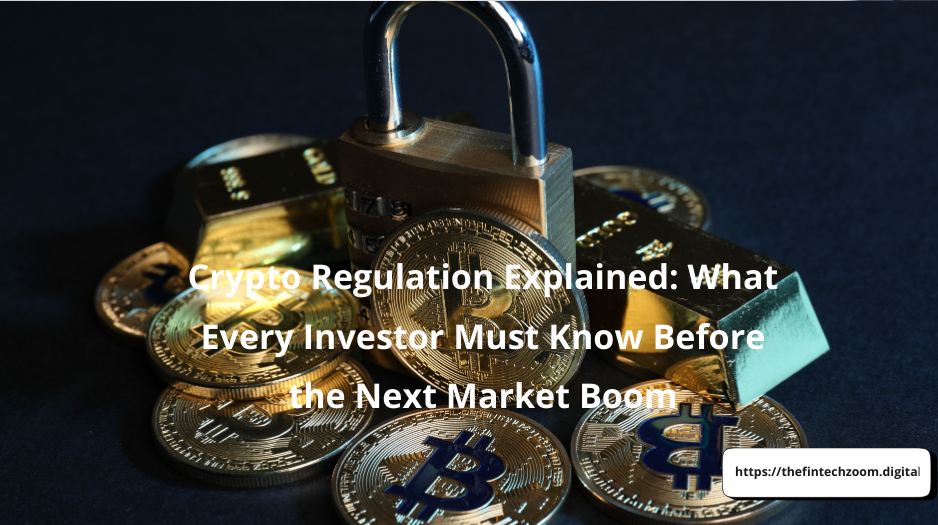 Crypto Regulation Explained: What Every Investor Must Know Before the Next Market Boom