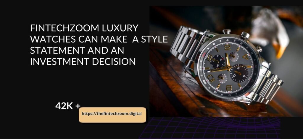 FintechZoom Luxury Watches Can Make A Style Statement And An Investment Decision