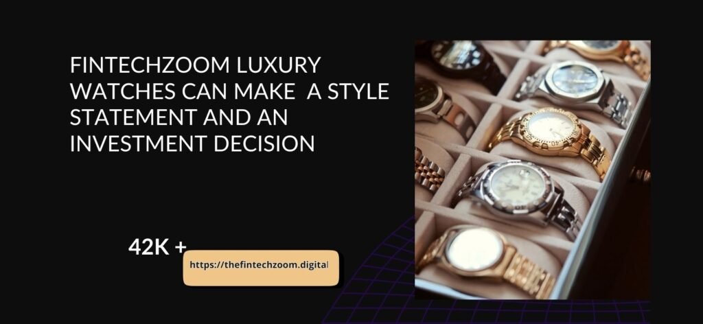 FintechZoom Luxury Watches Can Make A Style Statement And An Investment Decision