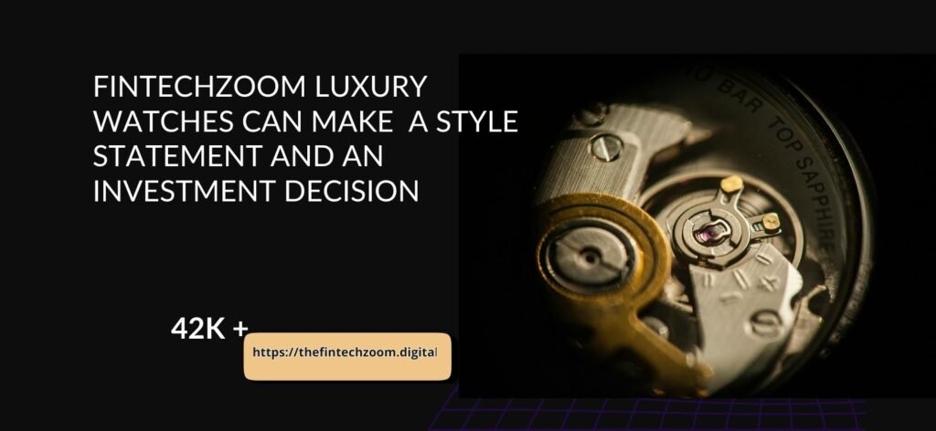 FintechZoom Luxury Watches Can Make A Style Statement And An Investment Decision