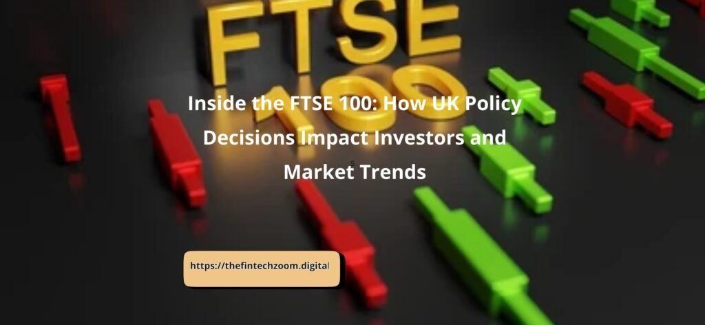 Inside the FTSE 100: How UK Policy Decisions Impact Investors and Market Trends