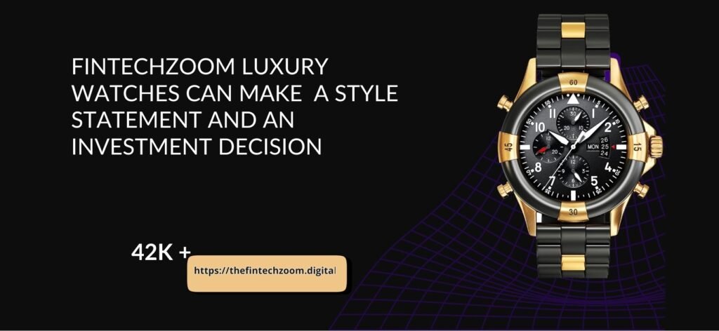 FintechZoom Luxury Watches Can Make A Style Statement And An Investment Decision